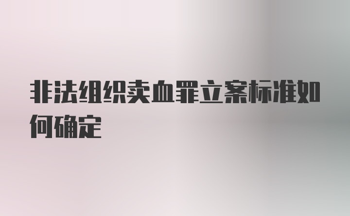 非法组织卖血罪立案标准如何确定