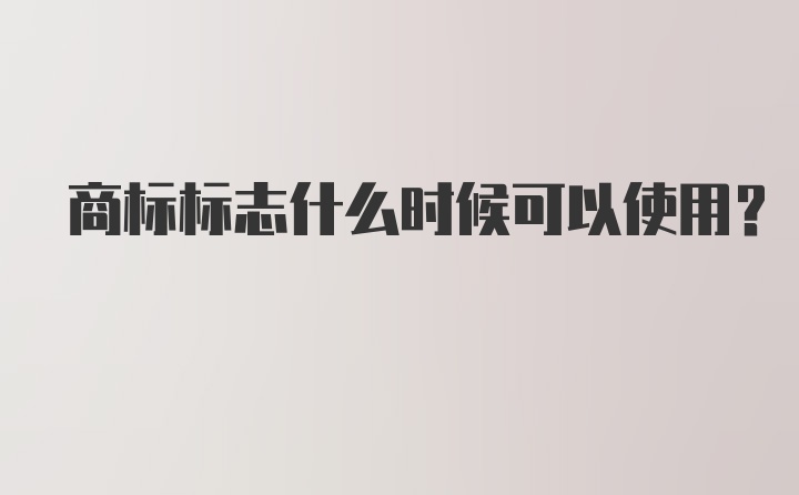 商标标志什么时候可以使用？