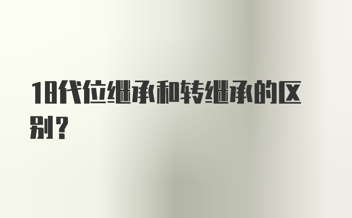 18代位继承和转继承的区别？