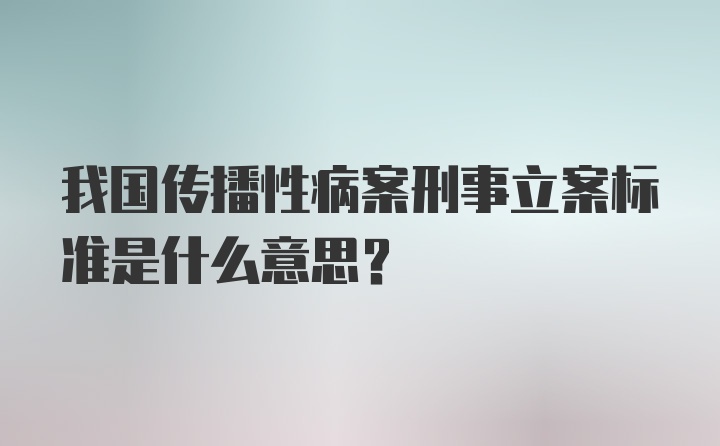 我国传播性病案刑事立案标准是什么意思？