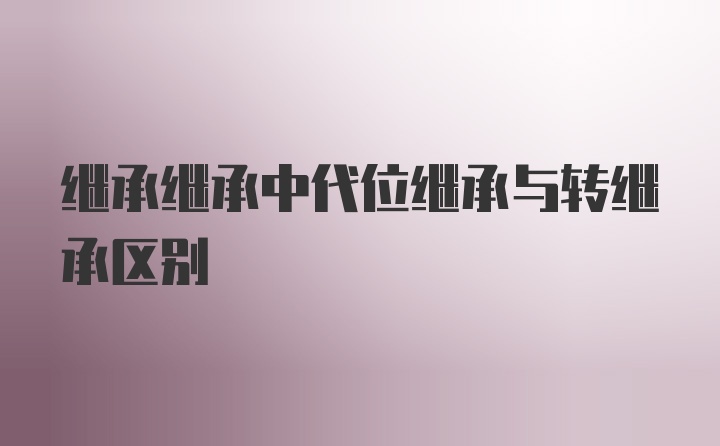 继承继承中代位继承与转继承区别