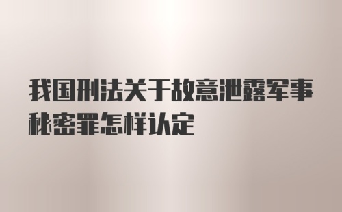 我国刑法关于故意泄露军事秘密罪怎样认定