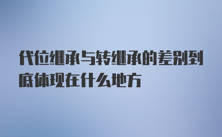 代位继承与转继承的差别到底体现在什么地方