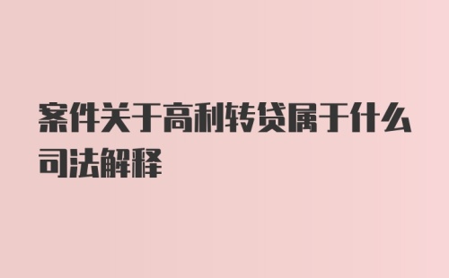 案件关于高利转贷属于什么司法解释