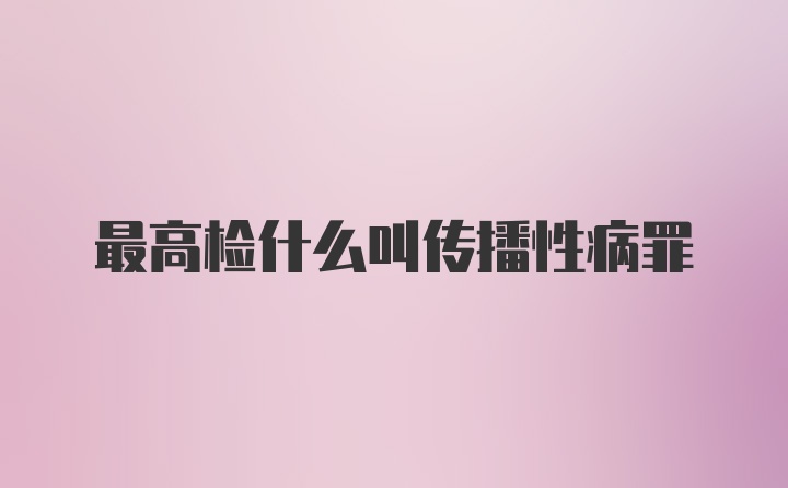 最高检什么叫传播性病罪