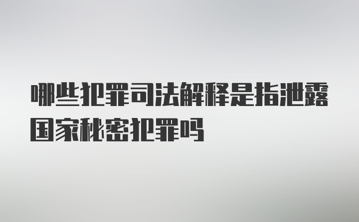 哪些犯罪司法解释是指泄露国家秘密犯罪吗