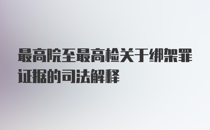 最高院至最高检关于绑架罪证据的司法解释