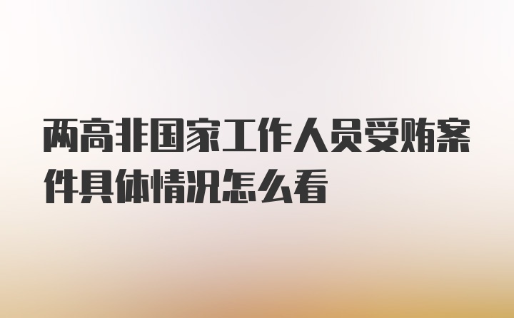 两高非国家工作人员受贿案件具体情况怎么看