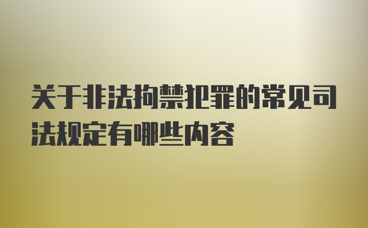 关于非法拘禁犯罪的常见司法规定有哪些内容