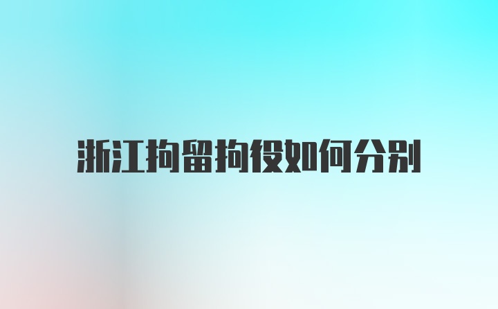 浙江拘留拘役如何分别