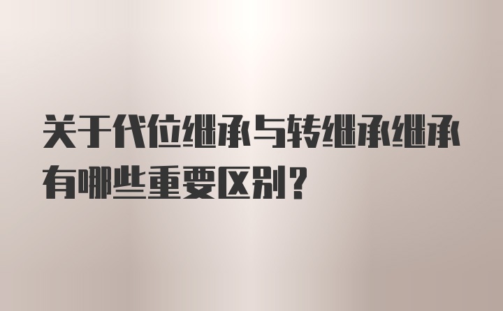 关于代位继承与转继承继承有哪些重要区别?