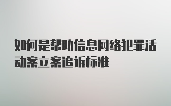 如何是帮助信息网络犯罪活动案立案追诉标准