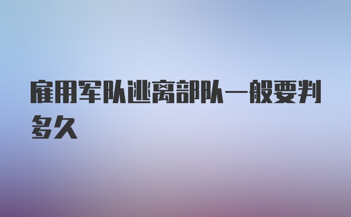 雇用军队逃离部队一般要判多久