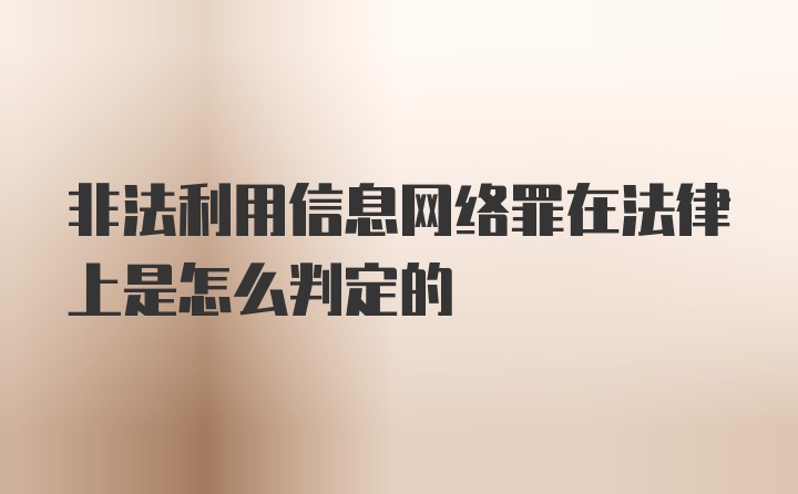 非法利用信息网络罪在法律上是怎么判定的