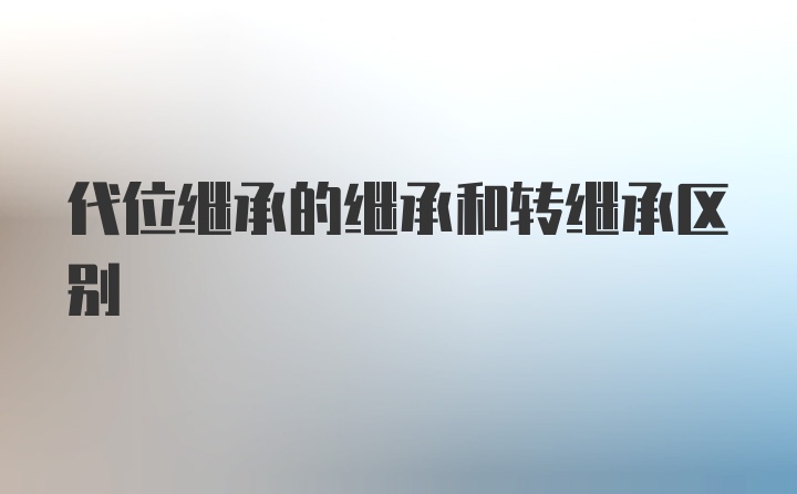 代位继承的继承和转继承区别