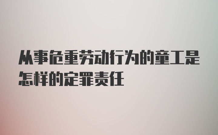 从事危重劳动行为的童工是怎样的定罪责任