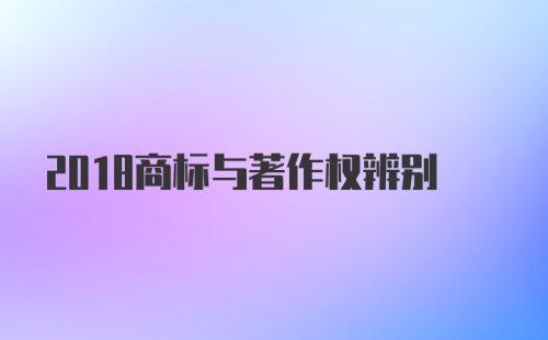 2018商标与著作权辨别