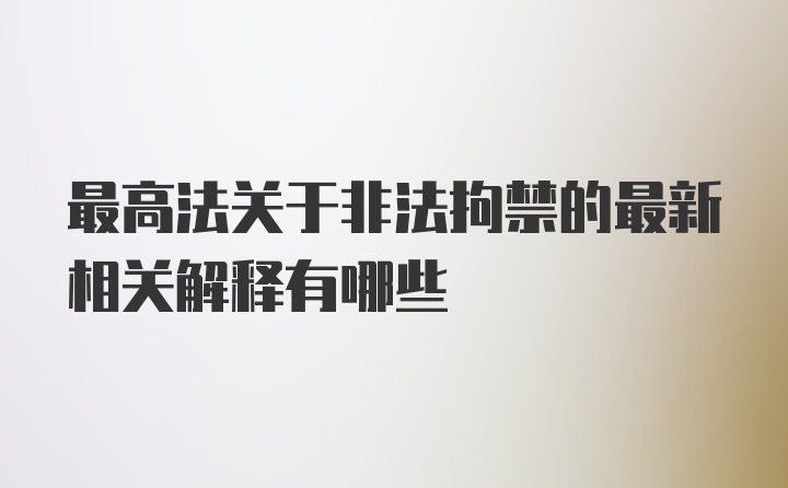 最高法关于非法拘禁的最新相关解释有哪些