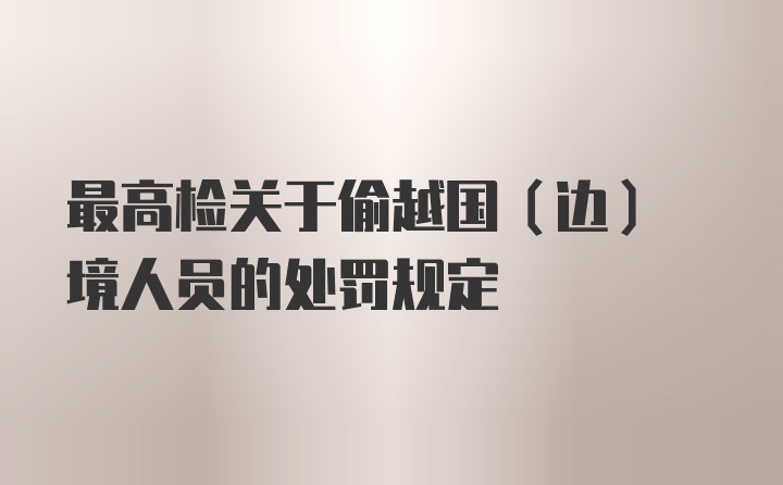 最高检关于偷越国(边) 境人员的处罚规定