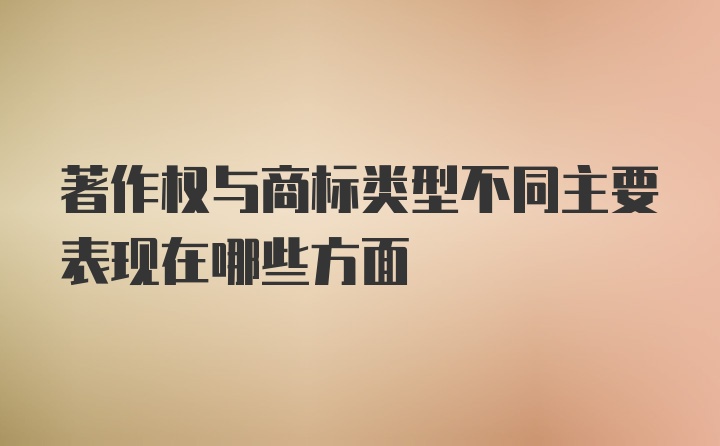 著作权与商标类型不同主要表现在哪些方面