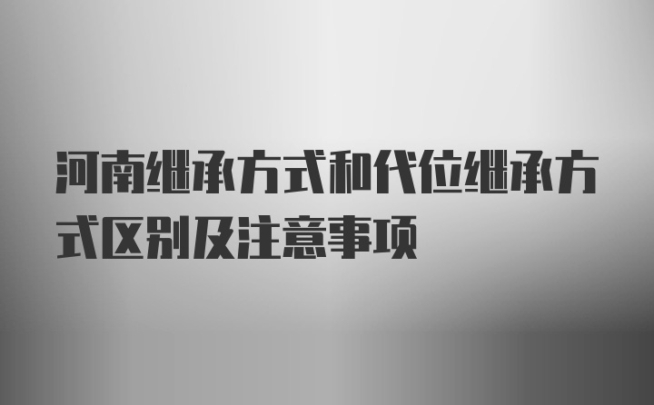 河南继承方式和代位继承方式区别及注意事项