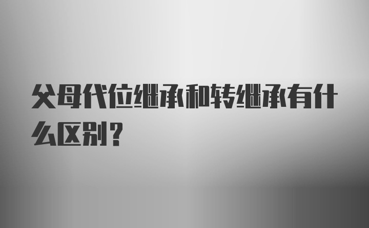 父母代位继承和转继承有什么区别？