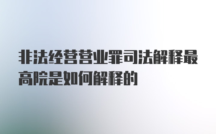 非法经营营业罪司法解释最高院是如何解释的