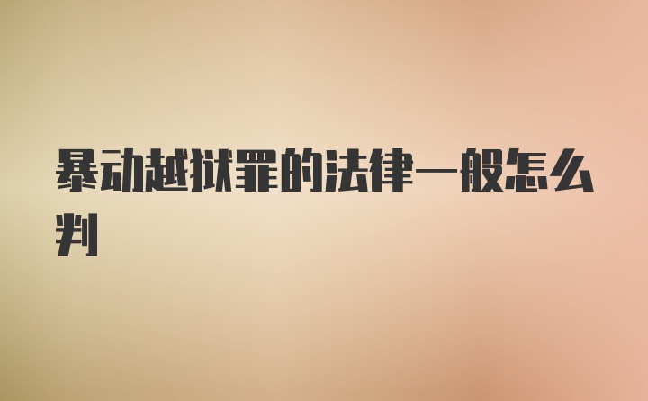 暴动越狱罪的法律一般怎么判