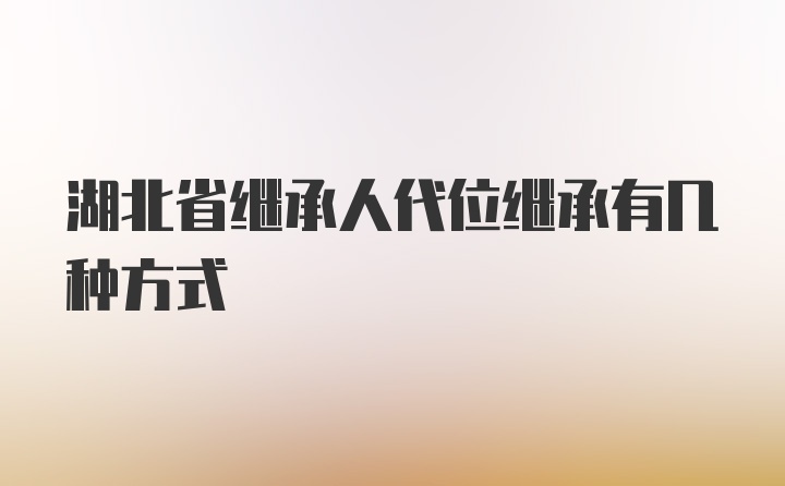 湖北省继承人代位继承有几种方式