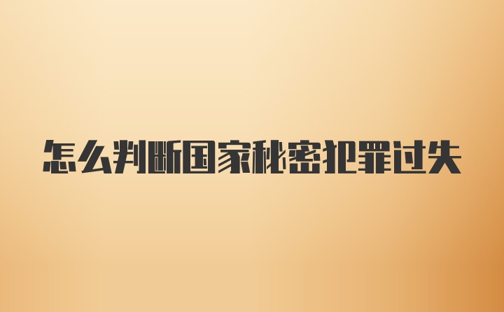 怎么判断国家秘密犯罪过失