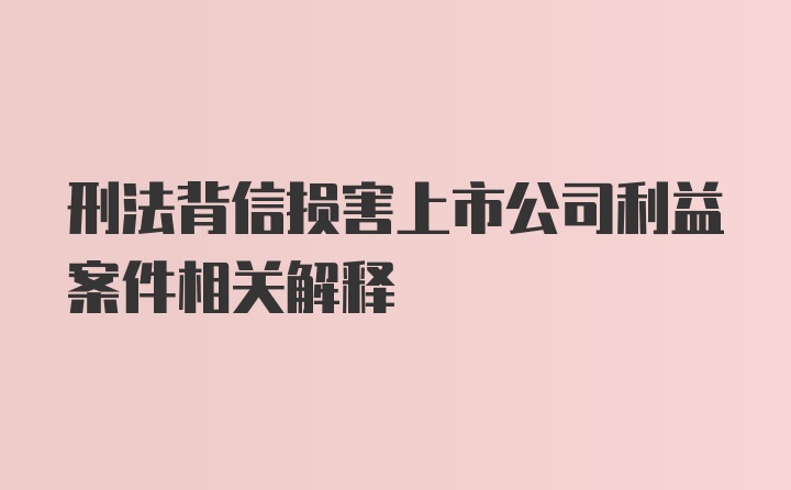 刑法背信损害上市公司利益案件相关解释