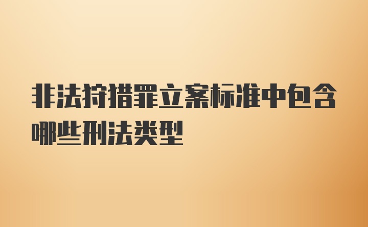 非法狩猎罪立案标准中包含哪些刑法类型