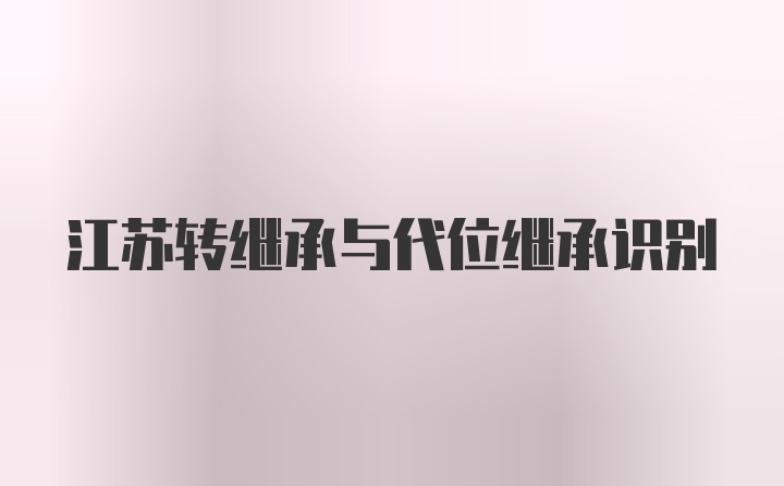 江苏转继承与代位继承识别