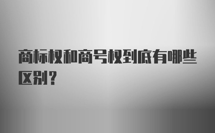 商标权和商号权到底有哪些区别？