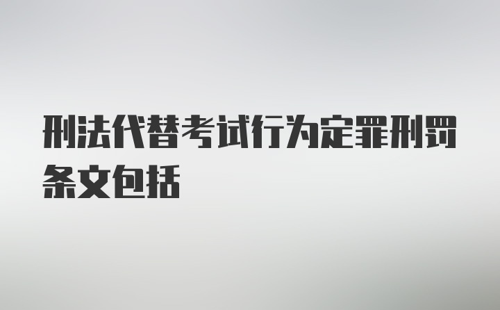 刑法代替考试行为定罪刑罚条文包括