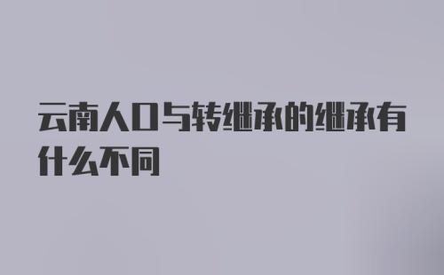 云南人口与转继承的继承有什么不同