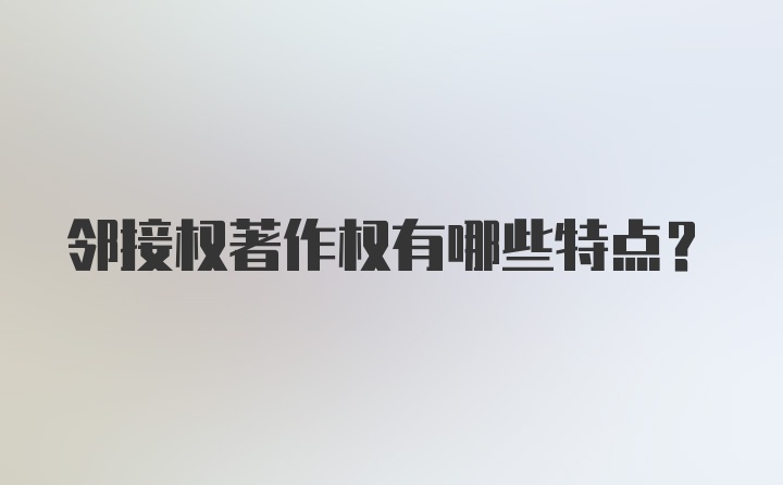 邻接权著作权有哪些特点？