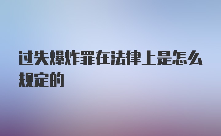 过失爆炸罪在法律上是怎么规定的