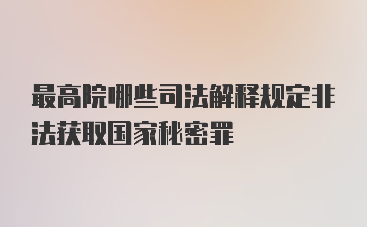 最高院哪些司法解释规定非法获取国家秘密罪