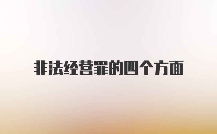 非法经营罪的四个方面