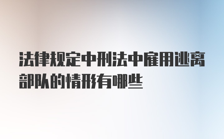 法律规定中刑法中雇用逃离部队的情形有哪些