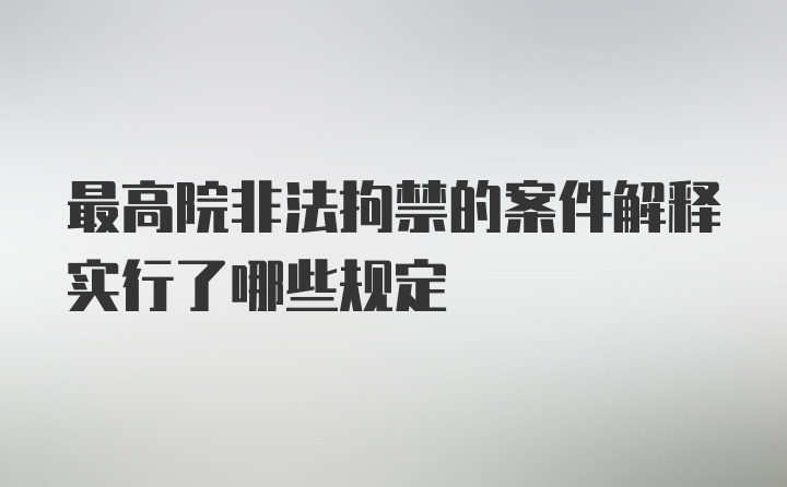 最高院非法拘禁的案件解释实行了哪些规定