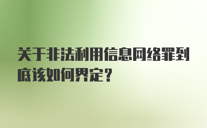 关于非法利用信息网络罪到底该如何界定?