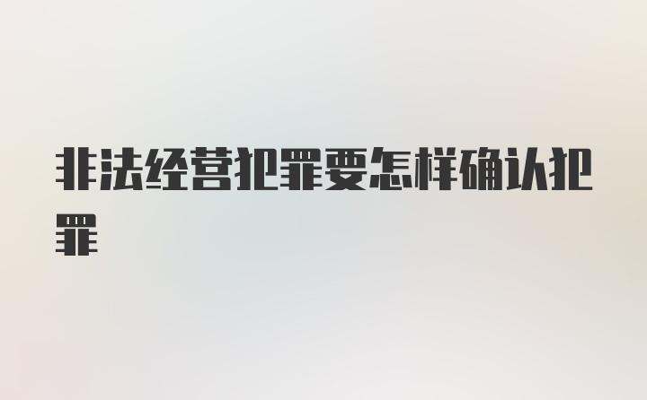 非法经营犯罪要怎样确认犯罪