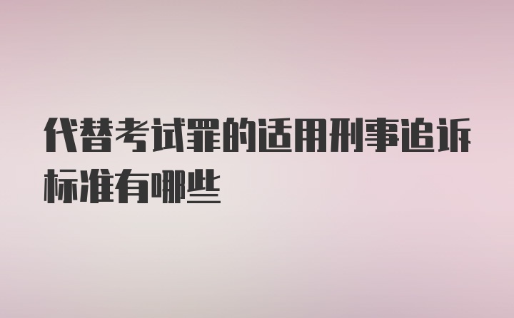 代替考试罪的适用刑事追诉标准有哪些