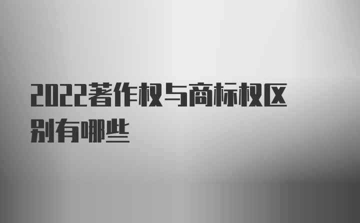 2022著作权与商标权区别有哪些