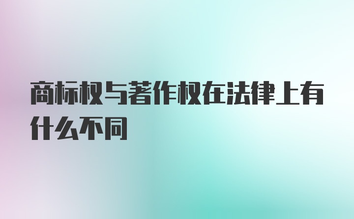 商标权与著作权在法律上有什么不同