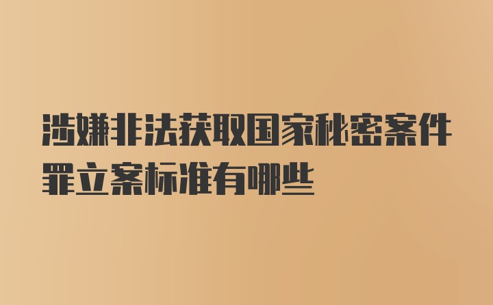 涉嫌非法获取国家秘密案件罪立案标准有哪些