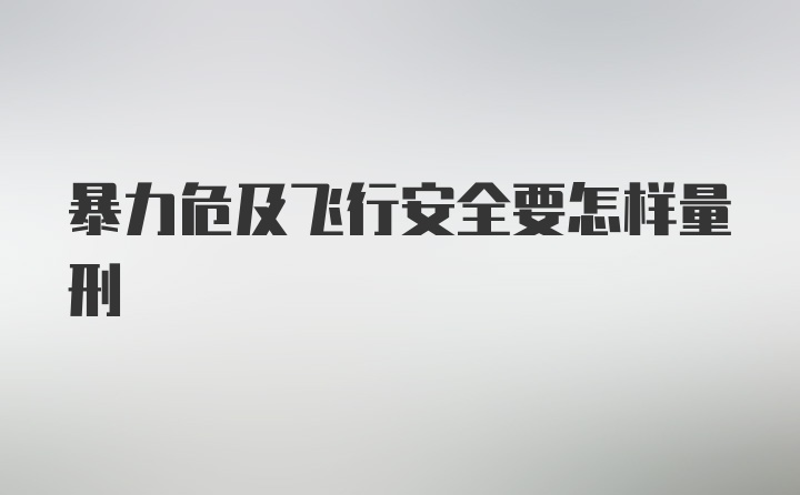 暴力危及飞行安全要怎样量刑