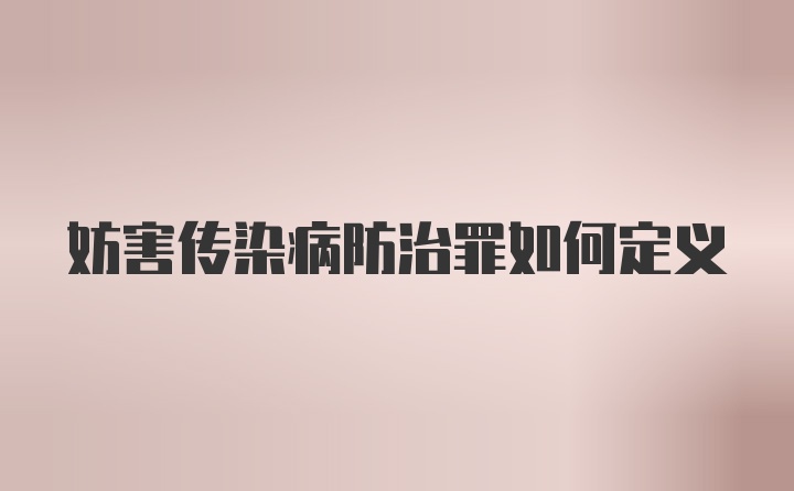 妨害传染病防治罪如何定义